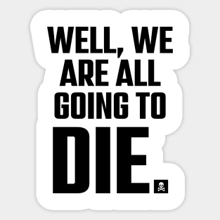 Well, We Are All Going To Die. Sticker